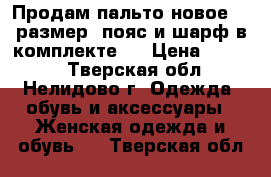 Продам пальто новое 46 размер (пояс и шарф в комплекте). › Цена ­ 3 500 - Тверская обл., Нелидово г. Одежда, обувь и аксессуары » Женская одежда и обувь   . Тверская обл.